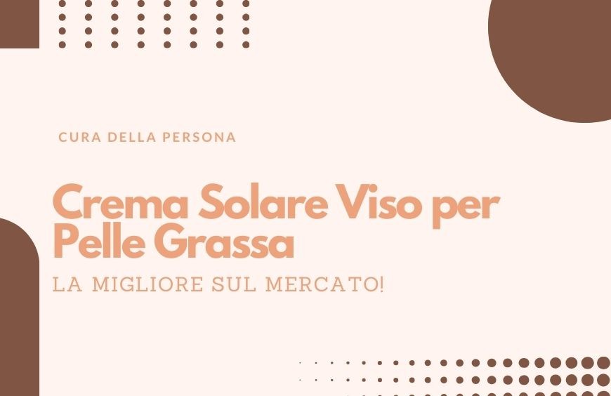 Migliore crema Solare viso per Pelli Grasse