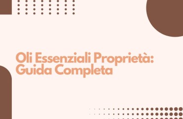 Oli Essenziali Proprietà: Guida Completa